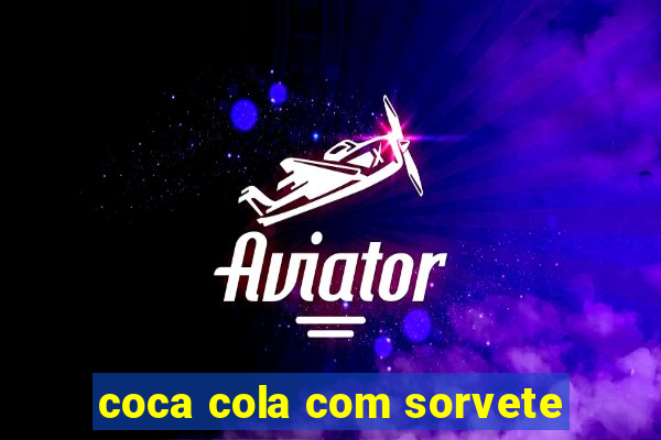 coca cola com sorvete